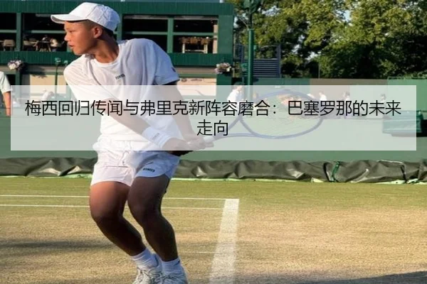 梅西回归传闻与弗里克新阵容磨合：巴塞罗那的未来走向