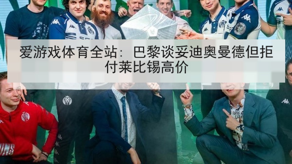 爱游戏体育全站: 巴黎谈妥迪奥曼德但拒付莱比锡高价