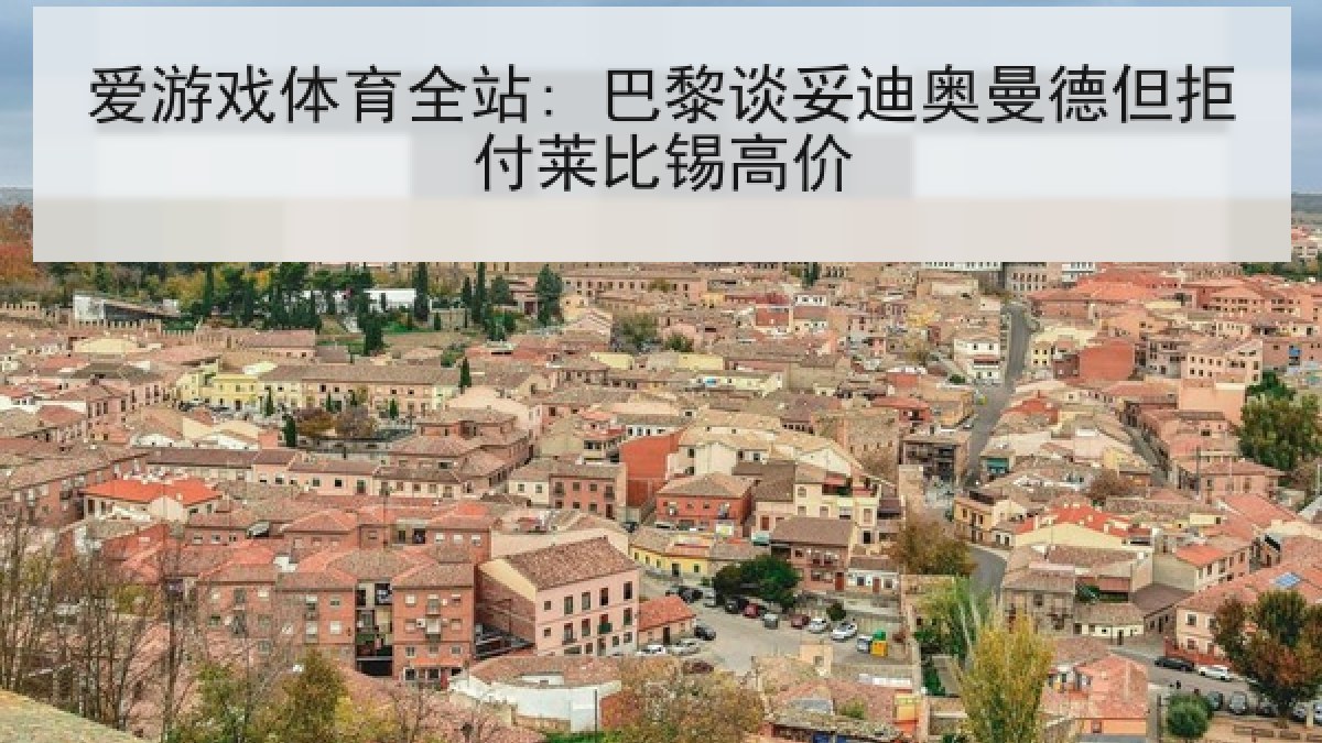 爱游戏体育全站: 巴黎谈妥迪奥曼德但拒付莱比锡高价