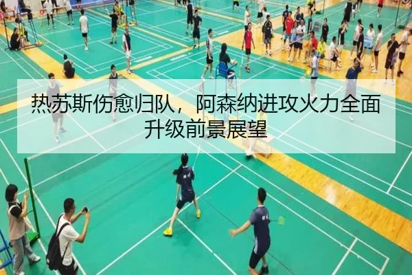 热苏斯伤愈归队，阿森纳进攻火力全面升级前景展望